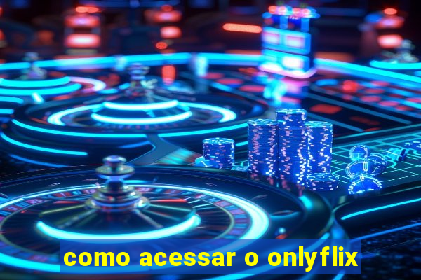 como acessar o onlyflix